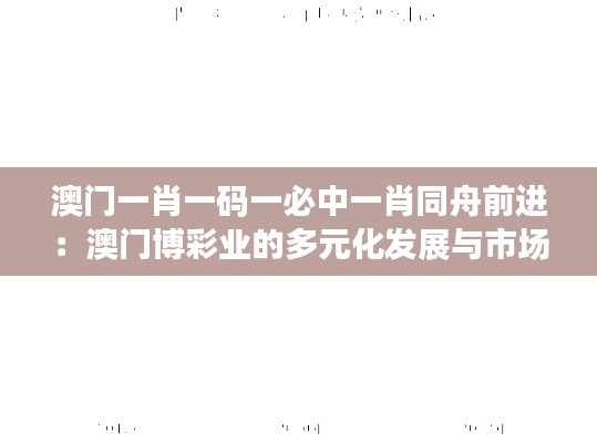 澳门一肖一码一必中一肖同舟前进:澳门博彩业的多元化发展与市场细分