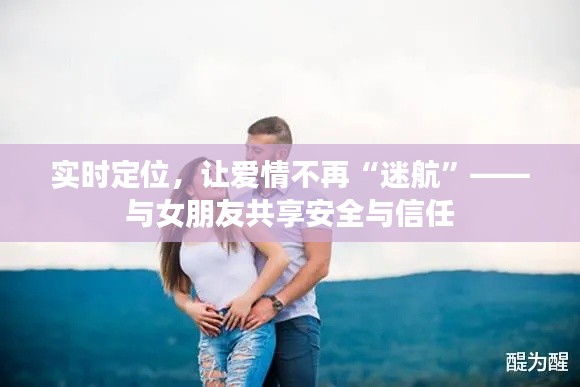 实时定位，让爱情不再“迷航”——与女朋友共享安全与信任