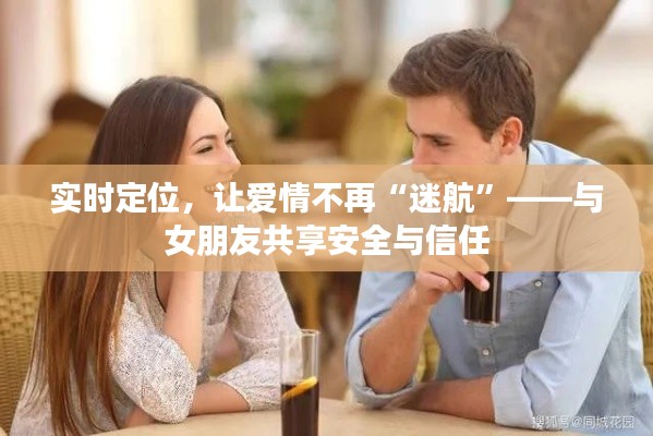 实时定位,让爱情不再“迷航”——与女朋友共享安全与信任
