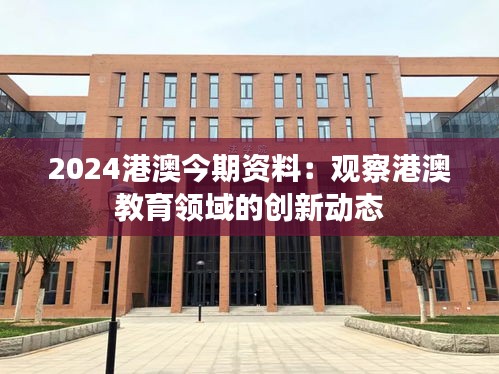 2024港澳今期资料：观察港澳教育领域的创新动态