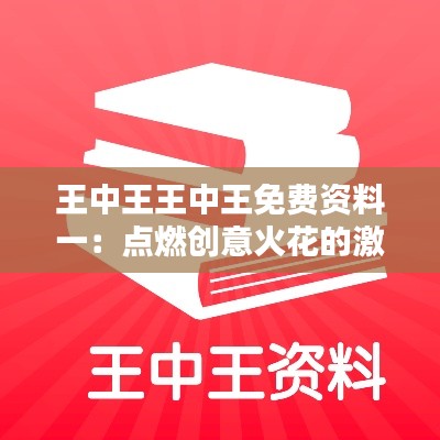 王中王王中王免费资料一:点燃创意火花的激发剂