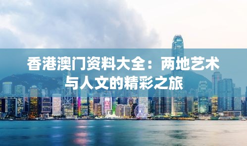 香港澳门资料大全:两地艺术与人文的精彩之旅