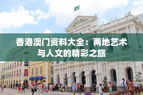 香港澳门资料大全:两地艺术与人文的精彩之旅
