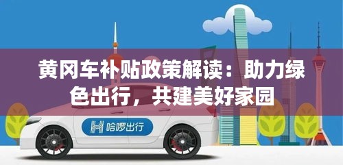黄冈车补贴政策解读:助力绿色出行,共建美好家园