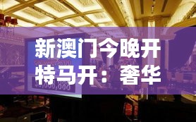 新澳门今晚开特马开:奢华体验的开始