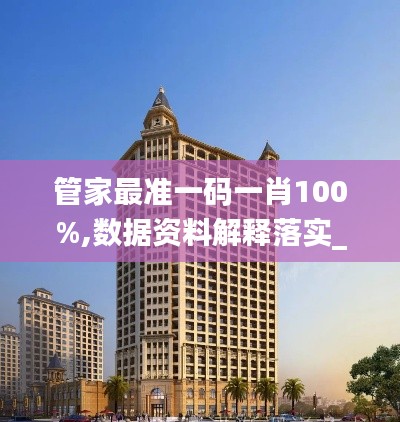 管家最准一码一肖100%,数据资料解释落实_10DM8.949