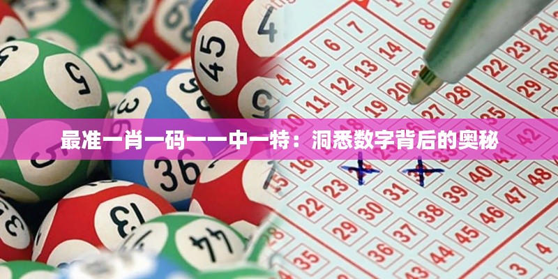 最准一肖一码一一中一特：洞悉数字背后的奥秘