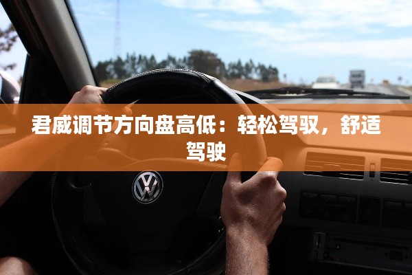 君威调节方向盘高低:轻松驾驭,舒适驾驶