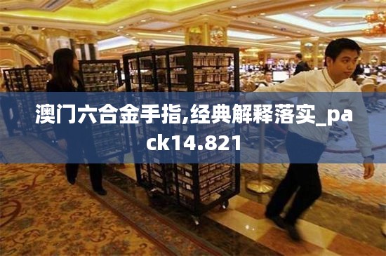 澳门六合金手指,经典解释落实_pack14.821