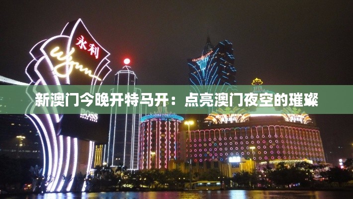 新澳门今晚开特马开:点亮澳门夜空的璀璨