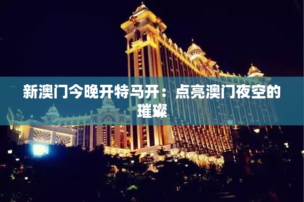 新澳门今晚开特马开:点亮澳门夜空的璀璨