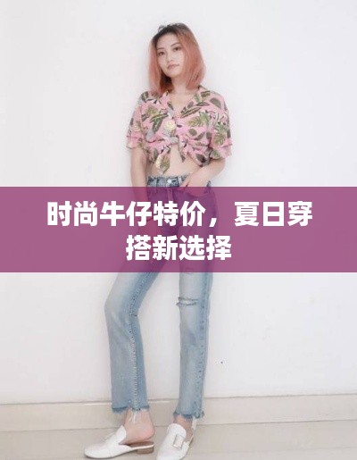 时尚牛仔特价,夏日穿搭新选择