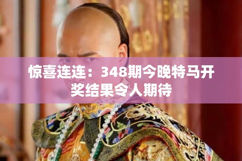 惊喜连连:348期今晚特马开奖结果令人期待