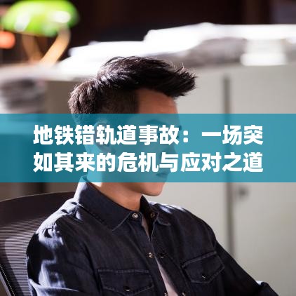 地铁错轨道事故:一场突如其来的危机与应对之道