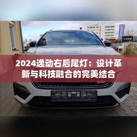2024逸动右后尾灯:设计革新与科技融合的完美结合