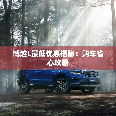 博越L最低优惠揭秘:购车省心攻略