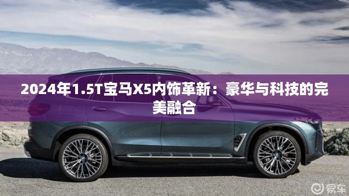 2024年1.5T宝马X5内饰革新：豪华与科技的完美融合