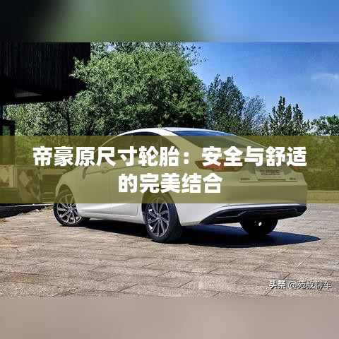 帝豪原尺寸轮胎:安全与舒适的完美结合