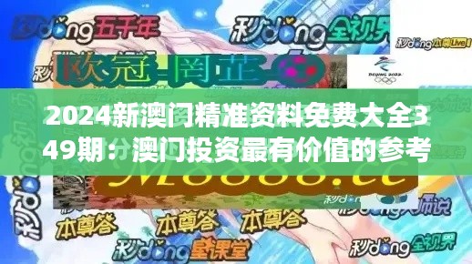 2024新澳门精准资料免费大全349期:澳门投资最有价值的参考资源
