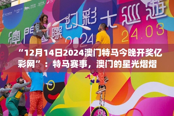 “12月14日2024澳门特马今晚开奖亿彩网”:特马赛事,澳门的星光熠熠