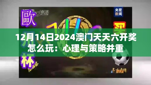12月14日2024澳门天天六开奖怎么玩：心理与策略并重