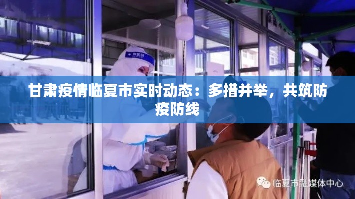 甘肃疫情临夏市实时动态:多措并举,共筑防疫防线