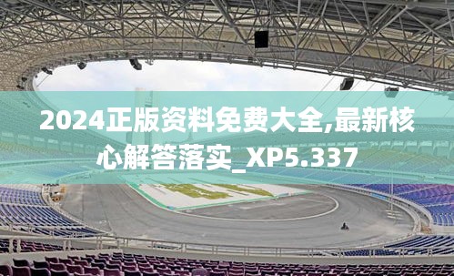2024正版资料免费大全,最新核心解答落实_XP5.337