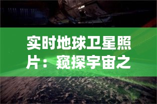 实时地球卫星照片：窥探宇宙之美，见证地球变迁