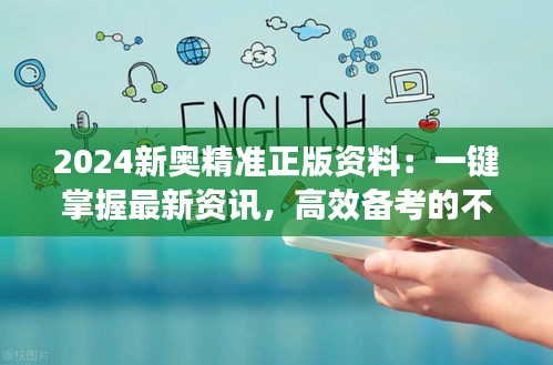 2024新奥精准正版资料:一键掌握最新资讯,高效备考的不二法宝