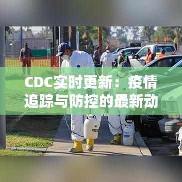 CDC实时更新:疫情追踪与防控的最新动态