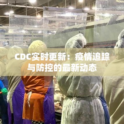 CDC实时更新:疫情追踪与防控的最新动态