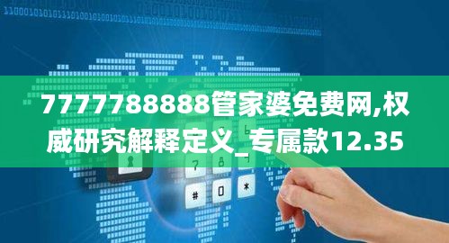 7777788888管家婆免费网,权威研究解释定义_专属款12.358