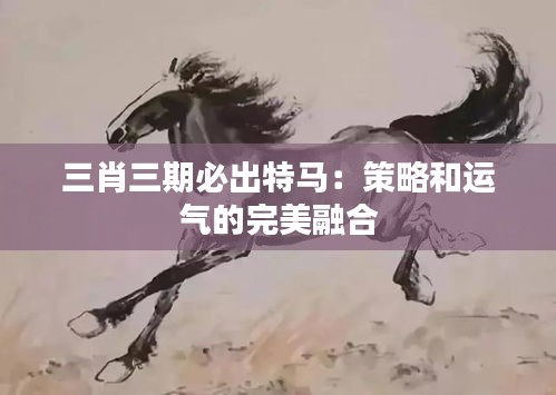 三肖三期必出特马:策略和运气的完美融合