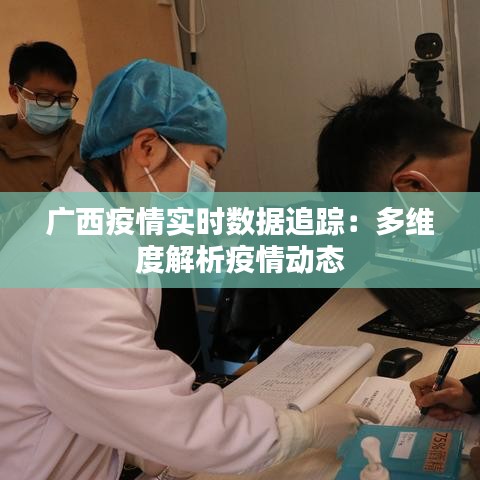 广西疫情实时数据追踪:多维度解析疫情动态