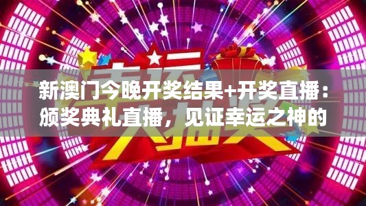 新澳门今晚开奖结果+开奖直播:颁奖典礼直播,见证幸运之神的降临!