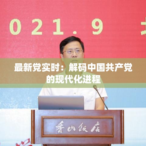 最新党实时:解码中国共产党的现代化进程