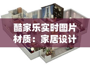 酷家乐实时图片材质:家居设计的新革命