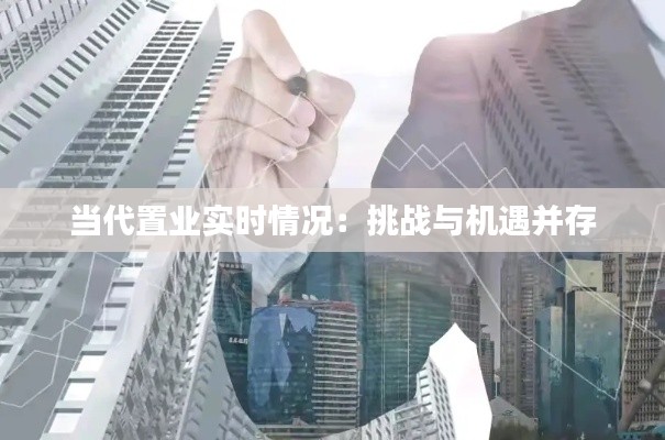 当代置业实时情况：挑战与机遇并存