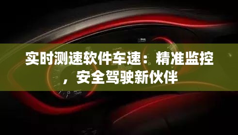 实时测速软件车速:精准监控,安全驾驶新伙伴