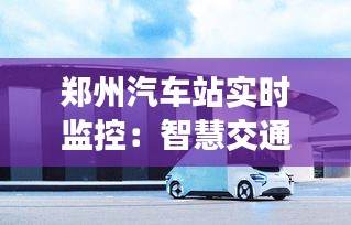 郑州汽车站实时监控:智慧交通的守护者