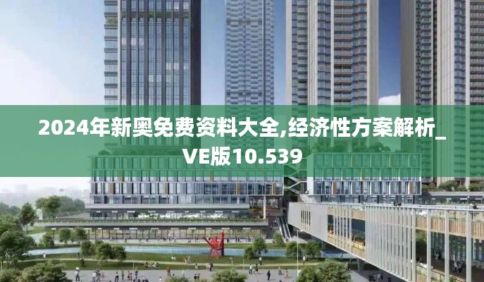 2024年新奥免费资料大全,经济性方案解析_VE版10.539