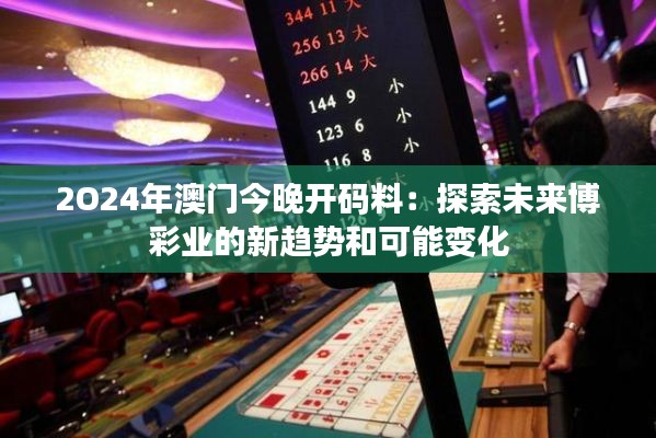 2O24年澳门今晚开码料:探索未来博彩业的新趋势和可能变化