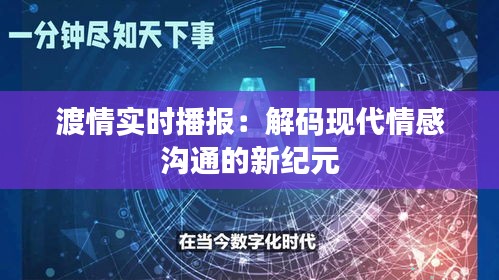 渡情实时播报:解码现代情感沟通的新纪元