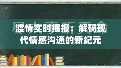 渡情实时播报:解码现代情感沟通的新纪元