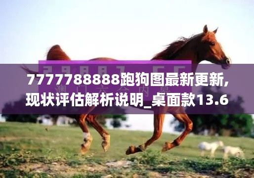 7777788888跑狗图最新更新,现状评估解析说明_桌面款13.660