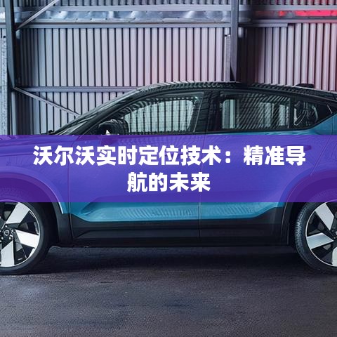 沃尔沃实时定位技术:精准导航的未来