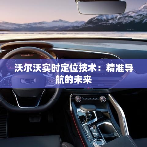 沃尔沃实时定位技术:精准导航的未来