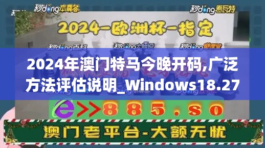 2024年澳门特马今晚开码,广泛方法评估说明_Windows18.270