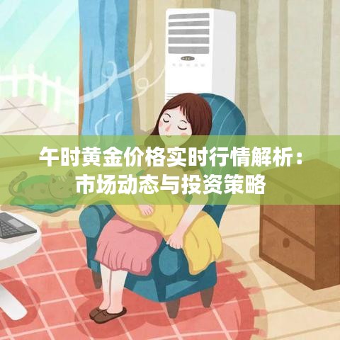 午时黄金价格实时行情解析:市场动态与投资策略
