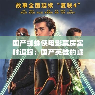 国产蜘蛛侠电影票房实时追踪:国产英雄的崛起之路